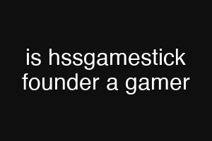 is hssgamestick founder a gamer